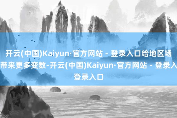 开云(中国)Kaiyun·官方网站 - 登录入口给地区场地带来更多变数-开云(中国)Kaiyun·官方网站 - 登录入口