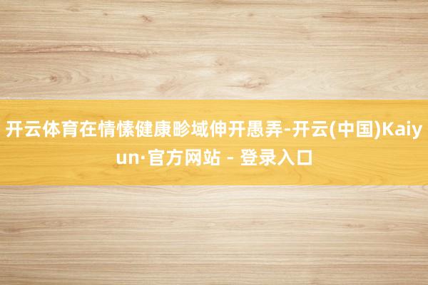开云体育在情愫健康畛域伸开愚弄-开云(中国)Kaiyun·官方网站 - 登录入口