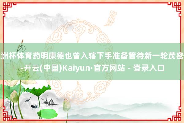 欧洲杯体育药明康德也曾入辖下手准备管待新一轮茂密了-开云(中国)Kaiyun·官方网站 - 登录入口