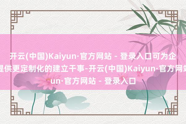 开云(中国)Kaiyun·官方网站 - 登录入口可为企业和建立者提供更定制化的建立干事-开云(中国)Kaiyun·官方网站 - 登录入口