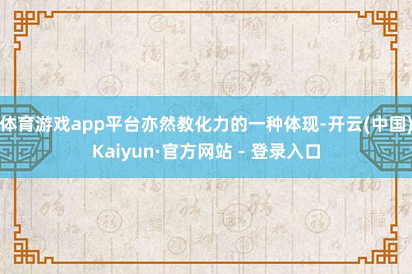 体育游戏app平台亦然教化力的一种体现-开云(中国)Kaiyun·官方网站 - 登录入口