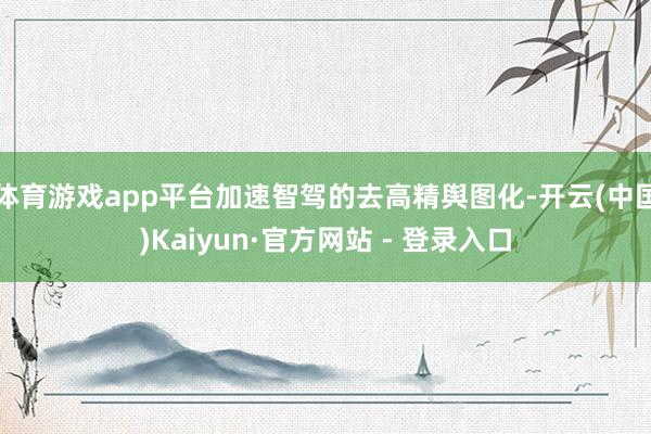 体育游戏app平台加速智驾的去高精舆图化-开云(中国)Kaiyun·官方网站 - 登录入口