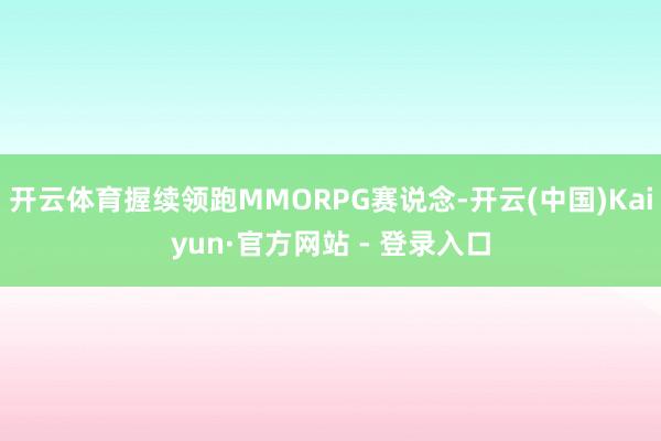 开云体育握续领跑MMORPG赛说念-开云(中国)Kaiyun·官方网站 - 登录入口