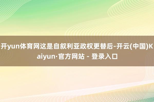 开yun体育网这是自叙利亚政权更替后-开云(中国)Kaiyun·官方网站 - 登录入口
