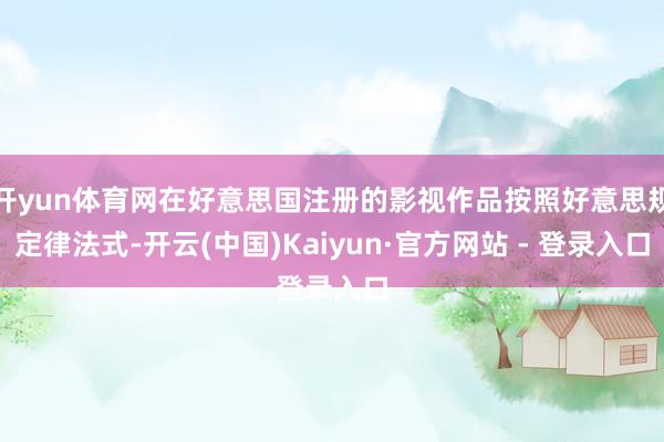 开yun体育网在好意思国注册的影视作品按照好意思规定律法式-开云(中国)Kaiyun·官方网站 - 登录入口