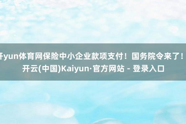 开yun体育网保险中小企业款项支付！国务院令来了！-开云(中国)Kaiyun·官方网站 - 登录入口