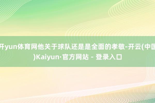 开yun体育网他关于球队还是是全面的孝敬-开云(中国)Kaiyun·官方网站 - 登录入口