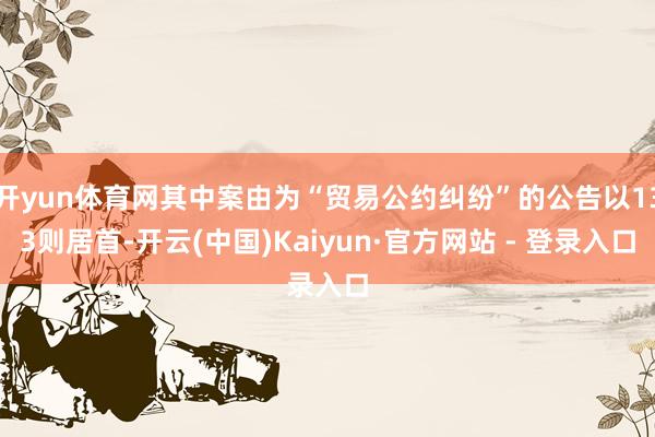 开yun体育网其中案由为“贸易公约纠纷”的公告以133则居首-开云(中国)Kaiyun·官方网站 - 登录入口