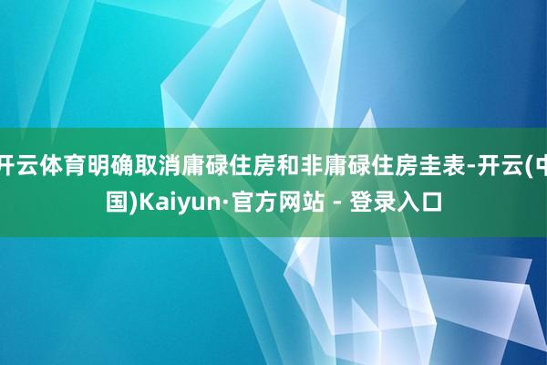 开云体育明确取消庸碌住房和非庸碌住房圭表-开云(中国)Kaiyun·官方网站 - 登录入口