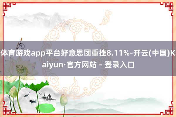 体育游戏app平台好意思团重挫8.11%-开云(中国)Kaiyun·官方网站 - 登录入口