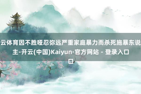 开云体育因不胜哑忍弥远严重家庭暴力而杀死施暴东说念主-开云(中国)Kaiyun·官方网站 - 登录入口
